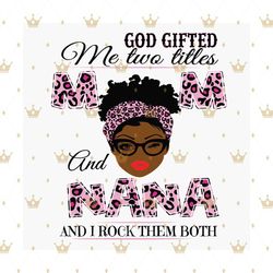 God Gifted Me Two Titles Mom And Nana Svg, Mothers Day Svg, Happy Mother Day, Mom Svg, Nana Svg, Mom Nana Svg, Black Mom