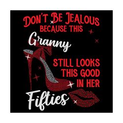 Do Not Be Jealous Because This Granny Still Looks This Good In Her Svg, Birthday Svg, Granny Svg, Fifties Svg, Fifties B