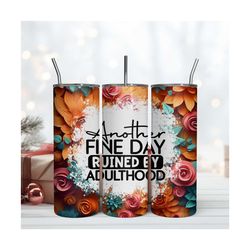 Another Fine Day Ruined By Adulthood Skinny Tumbler 20oz Digital Download File Png