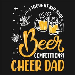 I Thought She Said Beer Competition Cheer Dad Beer Svg, Fathers Day Svg, Dad Svg, Beer Svg, Cheer Dad Svg, Dad Beer Svg,