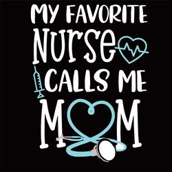 My Favorite Nurse Calls Me Mom Svg, Mothers Day Svg, Nurse Mom Svg, Favorite Nurse Svg, Mom Nurse Svg, Nurse Svg, Mom Of