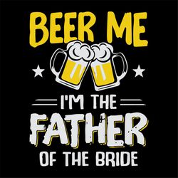 Beer me, Im father of the bride, day of beer gift, cheers and beers,beer, beer svg, bump or beer belly, Png, Dxf, Eps