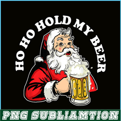 Ho Ho Hold My Beer PNG Funny Beer Santa Claus PNG My Beer PNG