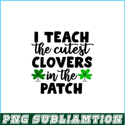 I Teach The Cutest Clovers In The Patch PNG, Cute Valentine PNG, Valentine Holidays PNG