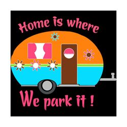 Home Is Where We Park It, Trending Svg, Camp Life Svg, Travel Svg, Camper Svg, Happy Camper, Camping Svg, Funny Camping,