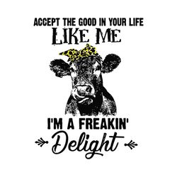 Accept The Good In Your Life Like Me I'm A Freakin' Delight, Trending Svg, Quotes Svg, Funny Quotes, Funny Quotes Shirt,