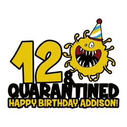 12 And Quarantined Happy Birthday Addison Svg, Birthay Svg, Birthday Gift, 12th Birthday, 12 Years Old, Coronavirus Svg,