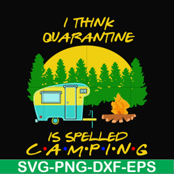 i think quarantine is spelled camping svg, png, dxf, eps digital file CMP015