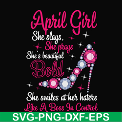 April girl she slays, she prays she's beautiful bold she smiles at her haters like a boss in control svg, birthday svg,