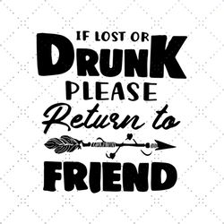 If Lost Or Drunk Please Return To Friend Shirt Svg, Funny Shirt Svg, Funny Saying Shirt Cricut, Silhouette, Decal Svg, P