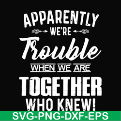 Apparently we're trouble when we are together who knew svg, png, dxf, eps file FN000110