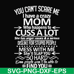 You can't scare me I have a crazy mom who happens to cuss a lot Mess with me she'll slap you so hard even the google won