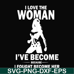 I love the woman I've become because I fought become her svg, png, dxf, eps file FN000423