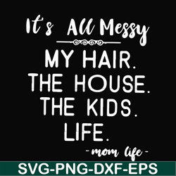 It's all messy my hair the house the kids life svg, png, dxf, eps file FN000420