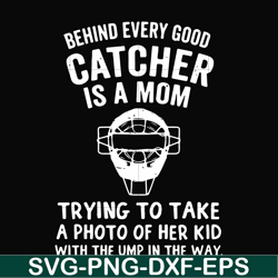 Behind every good catcher is a mom trying to take a photo of her kid with the ump in the way svg, png, dxf, eps file FN0