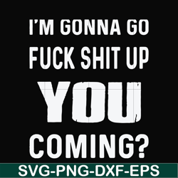 I'm gonna go fuck shit up you coming svg, png, dxf, eps file FN000469