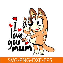 I Love You Mum SVG PNG DXF EPS Bluey Family SVG Bluey Mom SVG