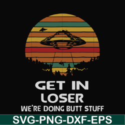 Get in loser we're doing butt stuff svg, png, dxf, eps file FN000497