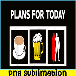 Plans For Today PNG Coffee Beer And Surfing PNG Beer Lover PNG