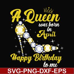 A queen was born in April svg, birthday svg, queens birthday svg, queen svg, png, dxf, eps digital file BD0016