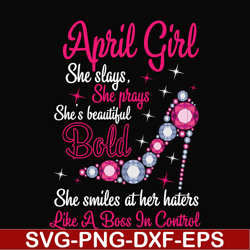 April girl she slays, she prays she's beautiful bold she smiles at her haters like a boss in control svg, birthday svg,