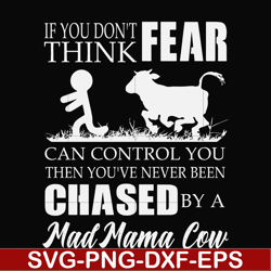 If you don't think fear can control you then you've never been chased by a mad mama cow svg, png, dxf, eps file FN000533