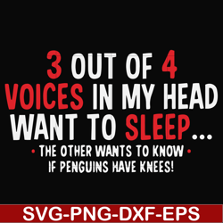 3 out of 4 voices in my head want to sleep the other wants to know if penguins have knees svg, png, dxf, eps file FN0006