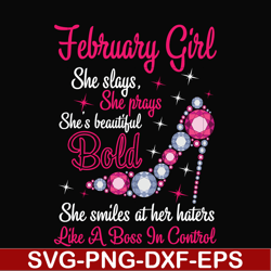 February girl she slays, she prays she's beautiful bold she smiles at her haters like a boss in control svg, birthday sv