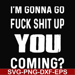 I'm going go fuck shit up you coming svg, png, dxf, eps file FN000237