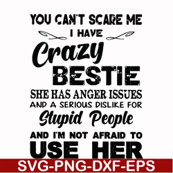You can't scare me I have crazy bestie she has anger issues and a serious dislike for stupid people and I'm not afraid t