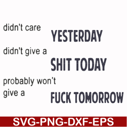 Didn't care yesterday didn't give a shit today probably won't give a fuck tommorrow svg, png, dxf, eps file FN000751