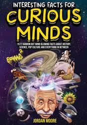 Interesting Facts For Curious Minds: 1572 Random But Mind-Blowing Facts About History, Science,PopCulture And Everything