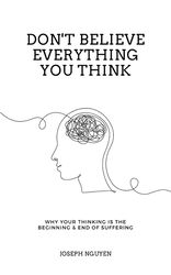 Don't Believe Everything You Think: Why Your Thinking Is The Beginning & End Of Suffering (Beyond Suffering Book 1)