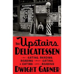 The Upstairs Delicatessen On Eating, Reading Reading About Eating, and Eating While Reading by Dwight