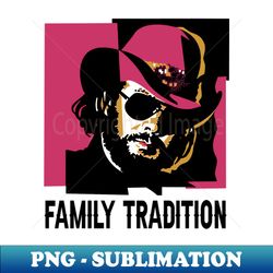 Family tradition hank country music - Artistic Sublimation Digital File - Perfect for Creative Projects