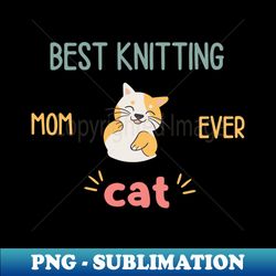 best knitting mom ever cat - digital sublimation download file - perfect for personalization