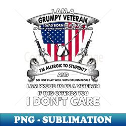 I Am A Grumpy Veteran I Was Born In August My Oath Of Enlistment Has No Expiration Date - Exclusive Sublimation Digital File - Bold & Eye-catching