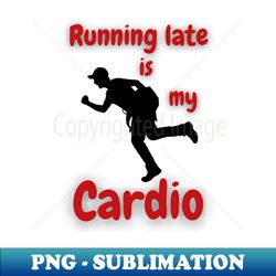 Running Late Is My Cardio - PNG Transparent Sublimation File - Spice Up Your Sublimation Projects