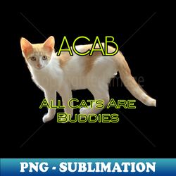 ACAB- All Cats Are Buddies - Sublimation-Ready PNG File - Bold & Eye-catching