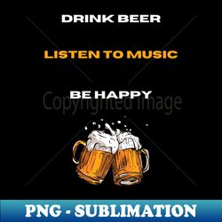 Drink Beer listen to musc and be happy - Unique Sublimation PNG Download - Perfect for Personalization