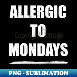 Allergic to mondays - Sublimation-Ready PNG File - Spice Up Your Sublimation Projects