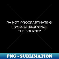 Im not procrastinating Im just enjoying the journey - PNG Transparent Sublimation Design - Spice Up Your Sublimation Projects