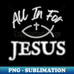 ALL IN FOR JESUS - Artistic Sublimation Digital File - Boost Your Success with this Inspirational PNG Download