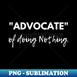 Advocate of Doing Nothing Mastering the Art of Blissful Inaction - Creative Sublimation PNG Download - Boost Your Success with this Inspirational PNG Download
