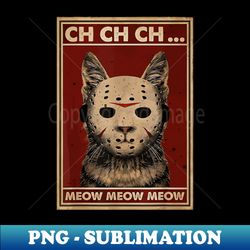 Ch Ch Ch Meow Meow Meow funny - PNG Transparent Sublimation Design - Capture Imagination with Every Detail