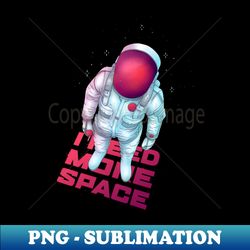 I NEED MORE SPACE - Premium Sublimation Digital Download - Bring Your Designs to Life