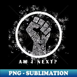 BLM- Am I Next - Digital Sublimation Download File - Bold & Eye-catching