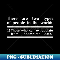 There Are Two Types Of People In The World Incomplete Data - PNG Transparent Sublimation File - Spice Up Your Sublimation Projects
