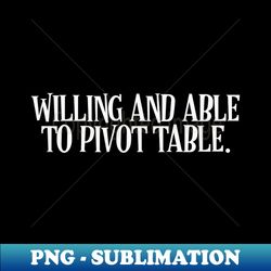 Willing and Able to Pivot Table data nerd funny - Aesthetic Sublimation Digital File - Unleash Your Inner Rebellion