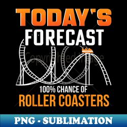 Today's Forecast 100 Chance of Roller Coasters Theme Park - Exclusive Sublimation Digital File - Fashionable and Fearless